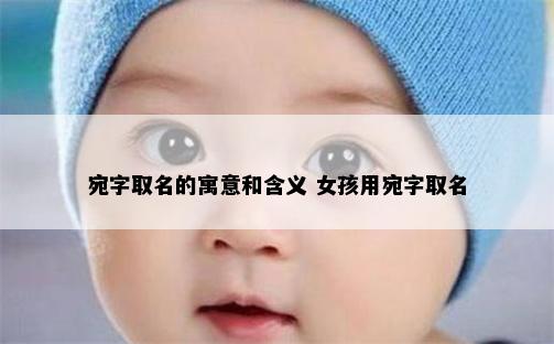 宛字取名的寓意和含义 女孩用宛字取名
