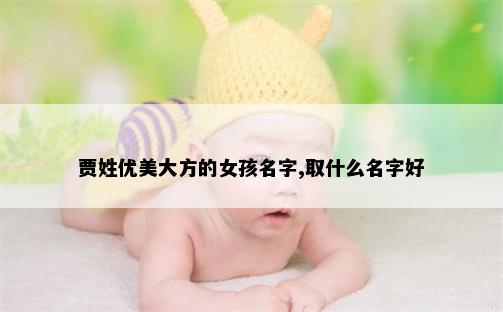 贾姓优美大方的女孩名字,取什么名字好