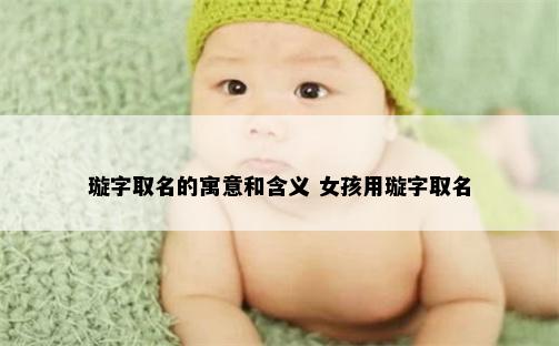 璇字取名的寓意和含义 女孩用璇字取名