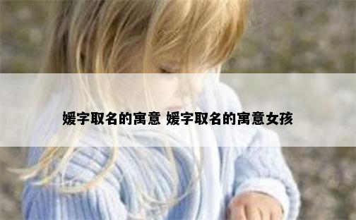 媛字取名的寓意 媛字取名的寓意女孩