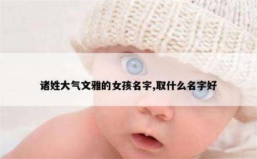 诸姓大气文雅的女孩名字,取什么名字好