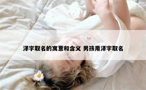 泽字取名的寓意和含义 男孩用泽字取名