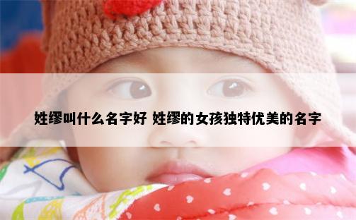 姓缪叫什么名字好 姓缪的女孩独特优美的名字