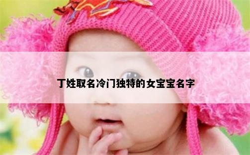 丁姓取名冷门独特的女宝宝名字