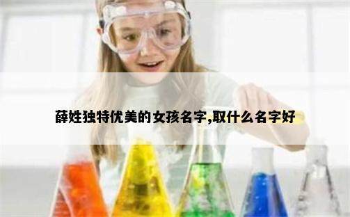 薛姓独特优美的女孩名字,取什么名字好