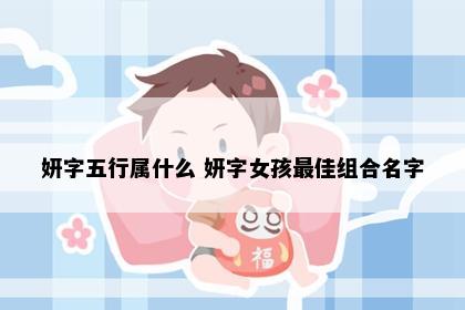妍字五行属什么 妍字女孩最佳组合名字