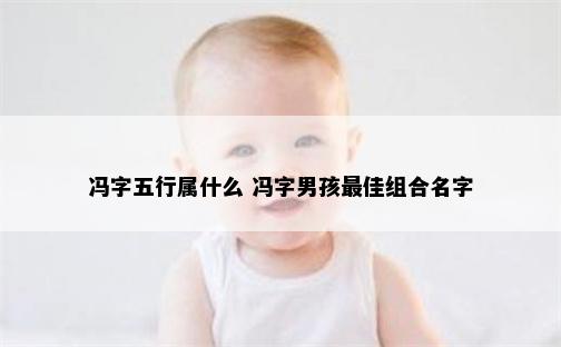 冯字五行属什么 冯字男孩最佳组合名字