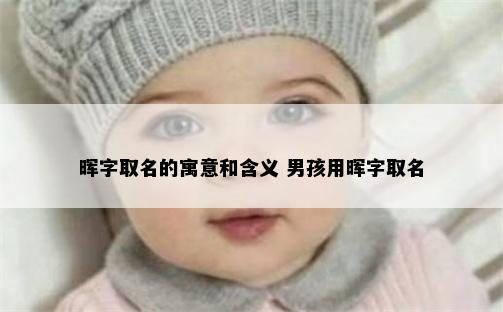 晖字取名的寓意和含义 男孩用晖字取名