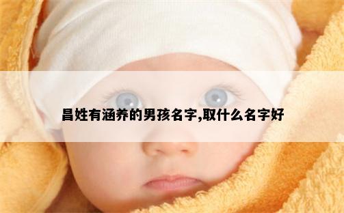 昌姓有涵养的男孩名字,取什么名字好