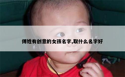 傅姓有创意的女孩名字,取什么名字好