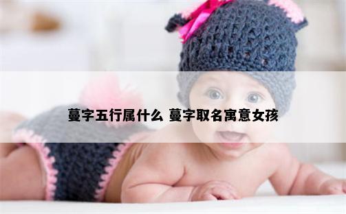 蔓字五行属什么 蔓字取名寓意女孩