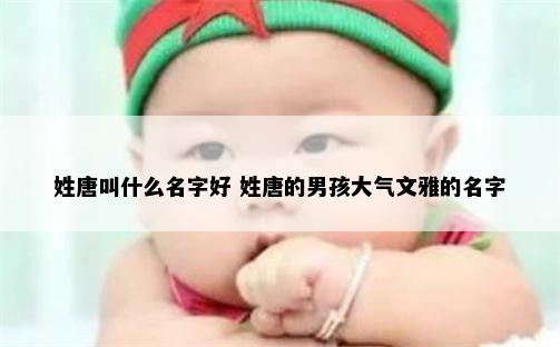 姓唐叫什么名字好 姓唐的男孩大气文雅的名字