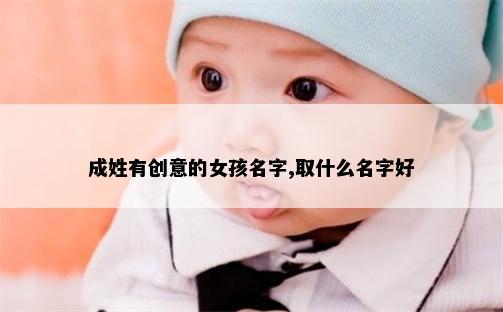 成姓有创意的女孩名字,取什么名字好