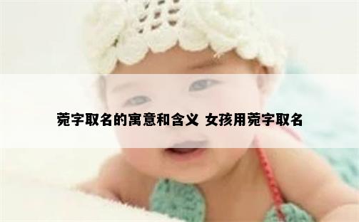 菀字取名的寓意和含义 女孩用菀字取名