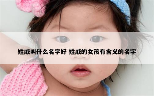 姓戚叫什么名字好 姓戚的女孩有含义的名字