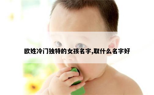 欧姓冷门独特的女孩名字,取什么名字好