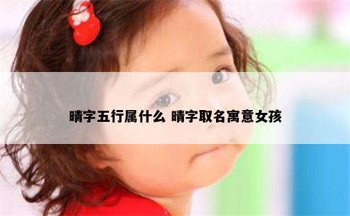 晴字五行属什么 晴字取名寓意女孩