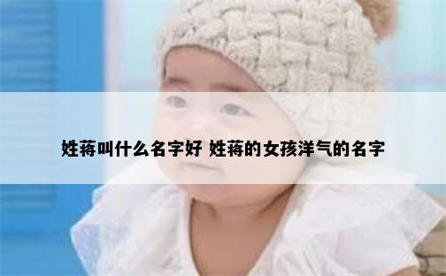 姓蒋叫什么名字好 姓蒋的女孩洋气的名字