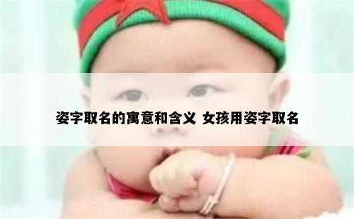 姿字取名的寓意和含义 女孩用姿字取名