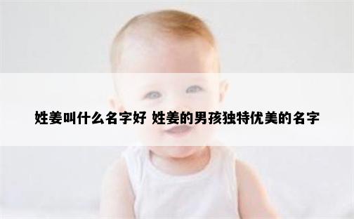 姓姜叫什么名字好 姓姜的男孩独特优美的名字