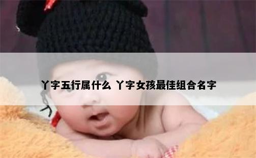 丫字五行属什么 丫字女孩最佳组合名字