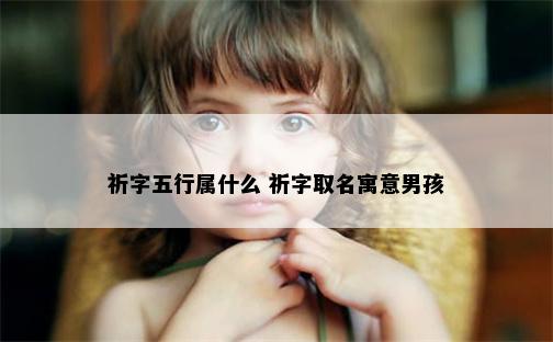 祈字五行属什么 祈字取名寓意男孩