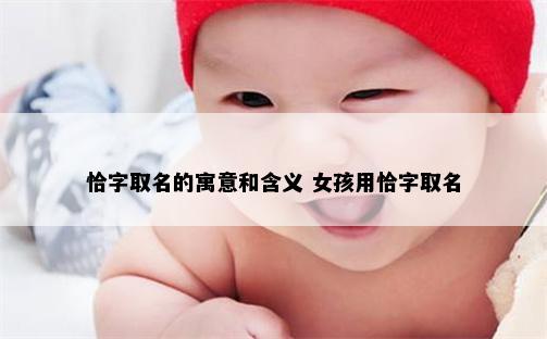 恰字取名的寓意和含义 女孩用恰字取名