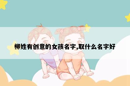 柳姓有创意的女孩名字,取什么名字好