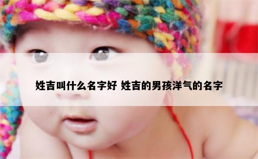 姓吉叫什么名字好 姓吉的男孩洋气的名字