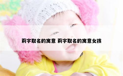 莉字取名的寓意 莉字取名的寓意女孩