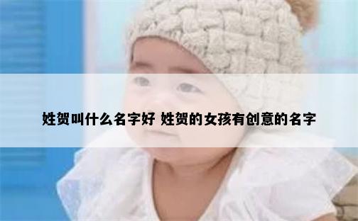 姓贺叫什么名字好 姓贺的女孩有创意的名字