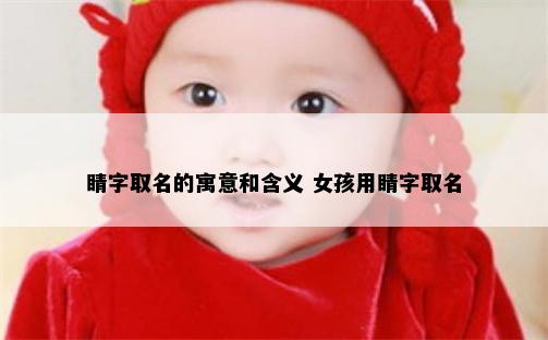 睛字取名的寓意和含义 女孩用睛字取名