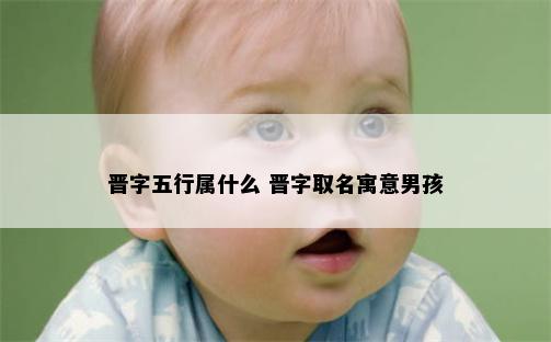 晋字五行属什么 晋字取名寓意男孩