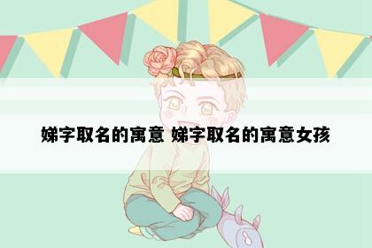 娣字取名的寓意 娣字取名的寓意女孩