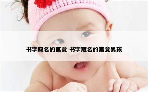 书字取名的寓意 书字取名的寓意男孩
