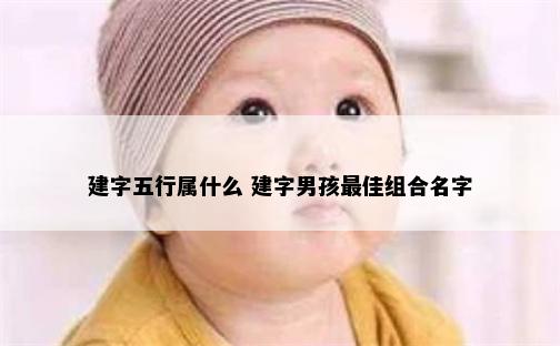 建字五行属什么 建字男孩最佳组合名字