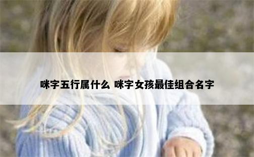 咪字五行属什么 咪字女孩最佳组合名字