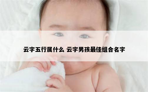 云字五行属什么 云字男孩最佳组合名字
