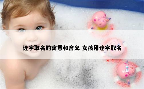 诠字取名的寓意和含义 女孩用诠字取名