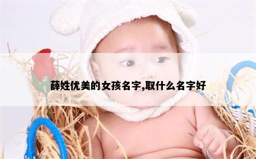 薛姓优美的女孩名字,取什么名字好