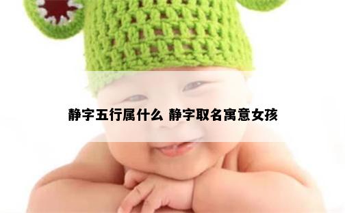 静字五行属什么 静字取名寓意女孩