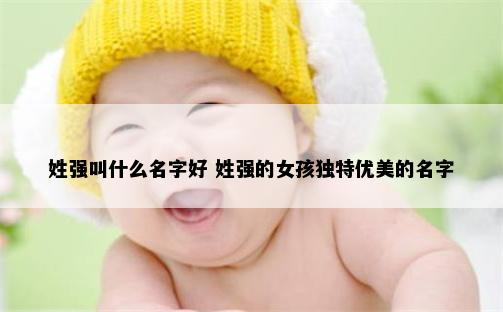 姓强叫什么名字好 姓强的女孩独特优美的名字