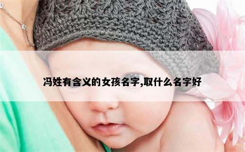 冯姓有含义的女孩名字,取什么名字好