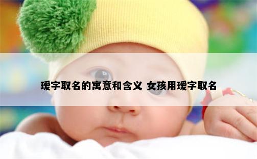 瑷字取名的寓意和含义 女孩用瑷字取名