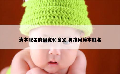 涛字取名的寓意和含义 男孩用涛字取名