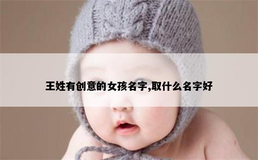 王姓有创意的女孩名字,取什么名字好