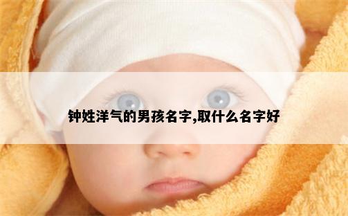 钟姓洋气的男孩名字,取什么名字好