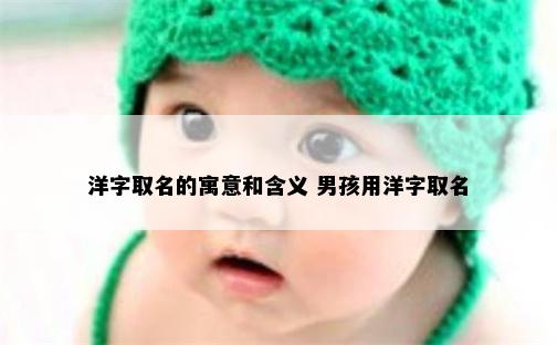 洋字取名的寓意和含义 男孩用洋字取名