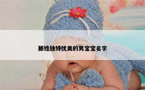 滕姓独特优美的男宝宝名字