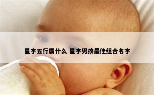 星字五行属什么 星字男孩最佳组合名字